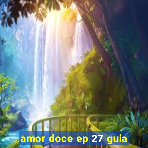 amor doce ep 27 guia